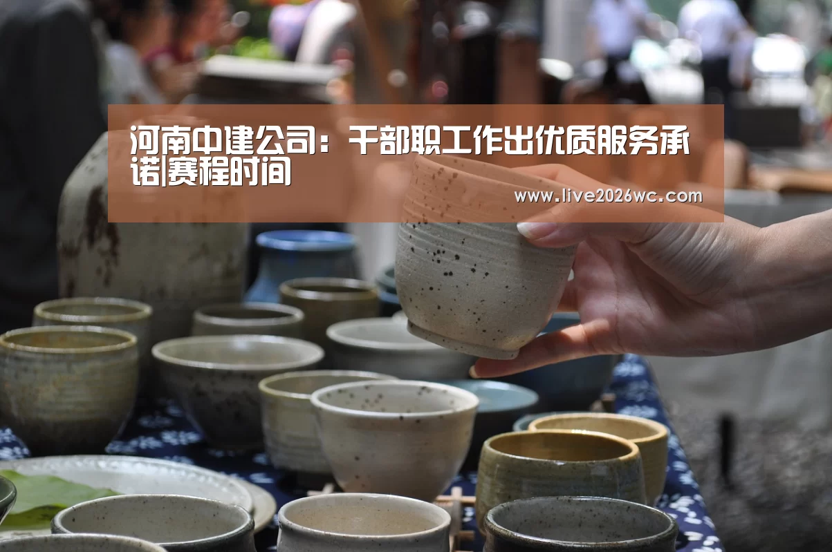 河南中建公司:干部职工作出优质服务承诺|赛程时间(图2) 新闻快讯
