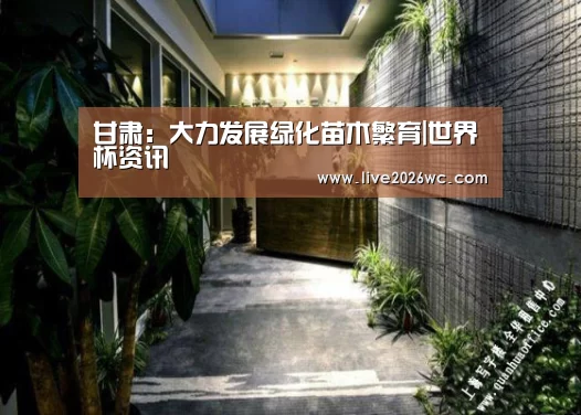 甘肃:大力发展绿化苗木繁育|世界杯资讯(图1) 世界杯资讯