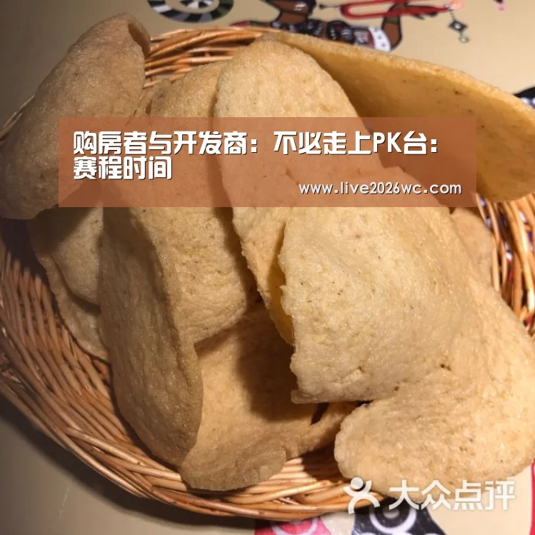购房者与开发商:不必走上PK台:赛程时间(图3) 赛程时间