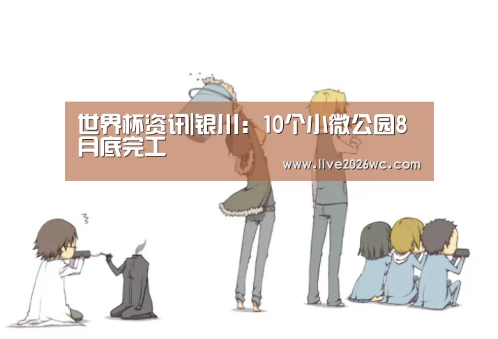 世界杯资讯|银川:10个小微公园8月底完工(图3) 球队资料